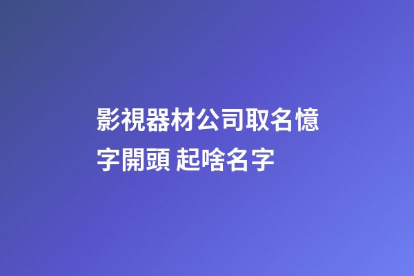影視器材公司取名憶字開頭 起啥名字-第1張-公司起名-玄機派